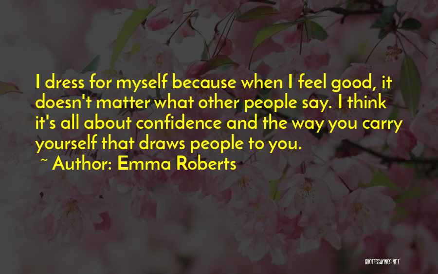 Emma Roberts Quotes: I Dress For Myself Because When I Feel Good, It Doesn't Matter What Other People Say. I Think It's All