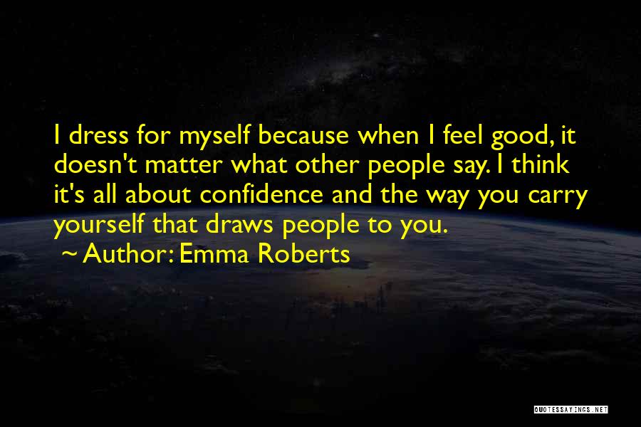 Emma Roberts Quotes: I Dress For Myself Because When I Feel Good, It Doesn't Matter What Other People Say. I Think It's All