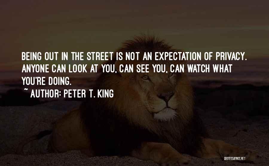 Peter T. King Quotes: Being Out In The Street Is Not An Expectation Of Privacy. Anyone Can Look At You, Can See You, Can