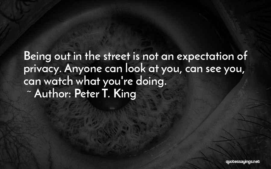 Peter T. King Quotes: Being Out In The Street Is Not An Expectation Of Privacy. Anyone Can Look At You, Can See You, Can