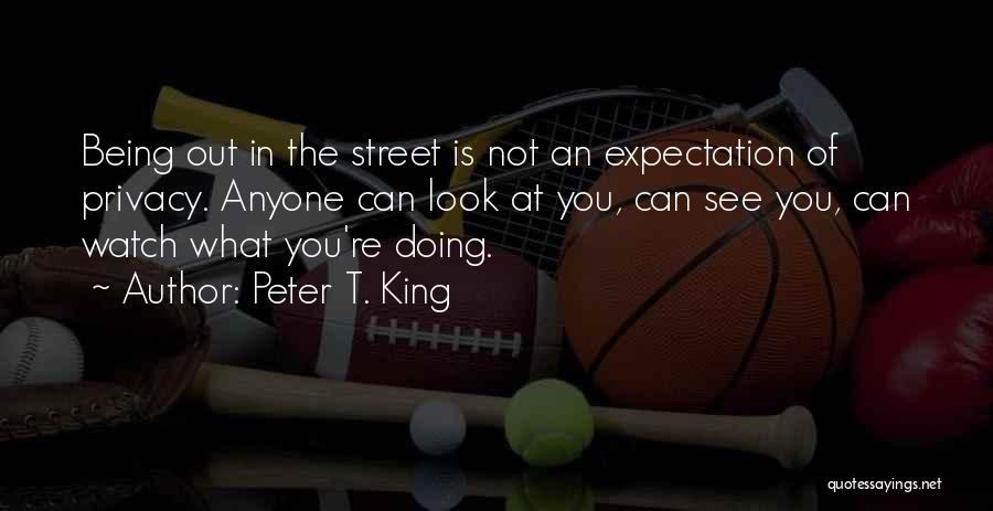 Peter T. King Quotes: Being Out In The Street Is Not An Expectation Of Privacy. Anyone Can Look At You, Can See You, Can