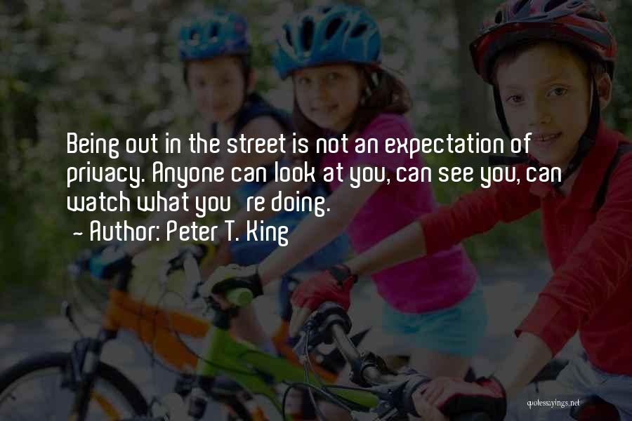 Peter T. King Quotes: Being Out In The Street Is Not An Expectation Of Privacy. Anyone Can Look At You, Can See You, Can