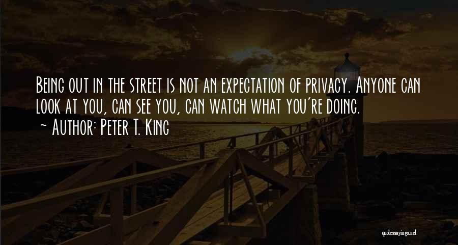 Peter T. King Quotes: Being Out In The Street Is Not An Expectation Of Privacy. Anyone Can Look At You, Can See You, Can