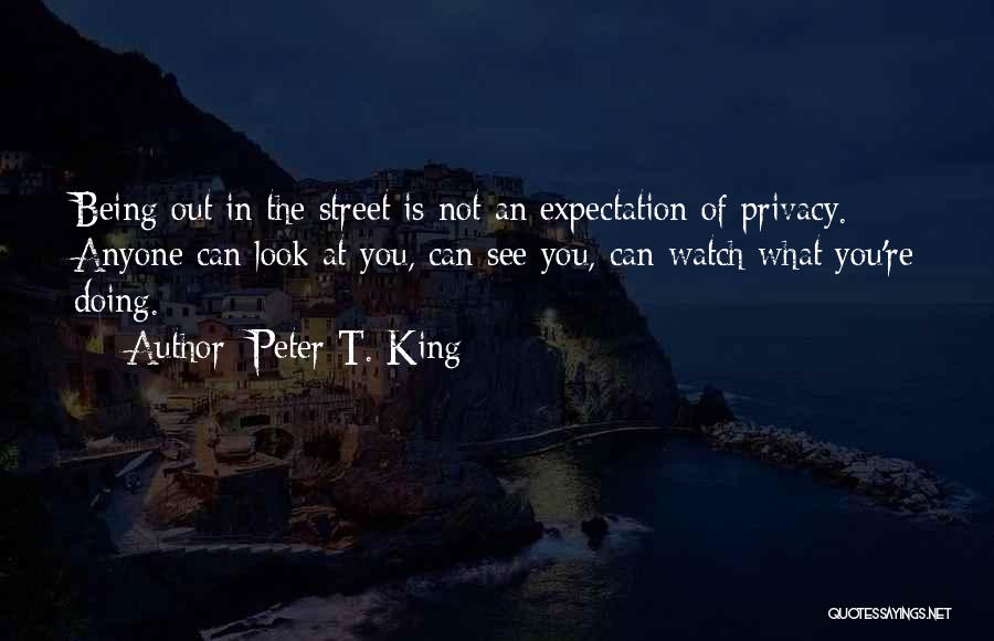 Peter T. King Quotes: Being Out In The Street Is Not An Expectation Of Privacy. Anyone Can Look At You, Can See You, Can