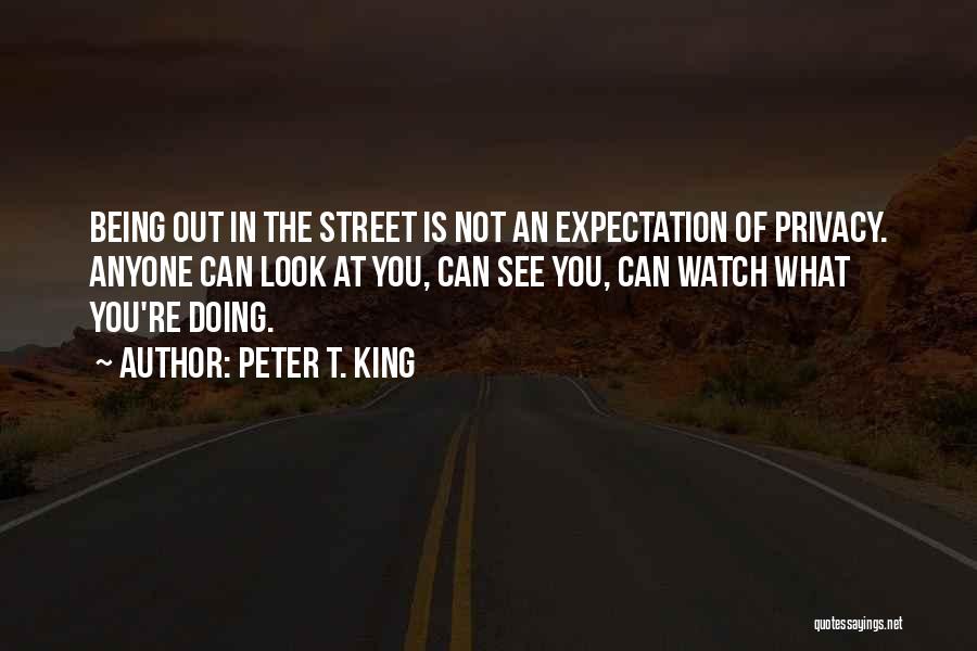 Peter T. King Quotes: Being Out In The Street Is Not An Expectation Of Privacy. Anyone Can Look At You, Can See You, Can