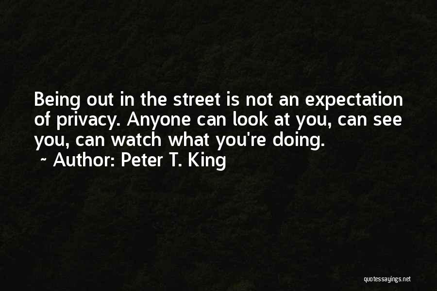 Peter T. King Quotes: Being Out In The Street Is Not An Expectation Of Privacy. Anyone Can Look At You, Can See You, Can