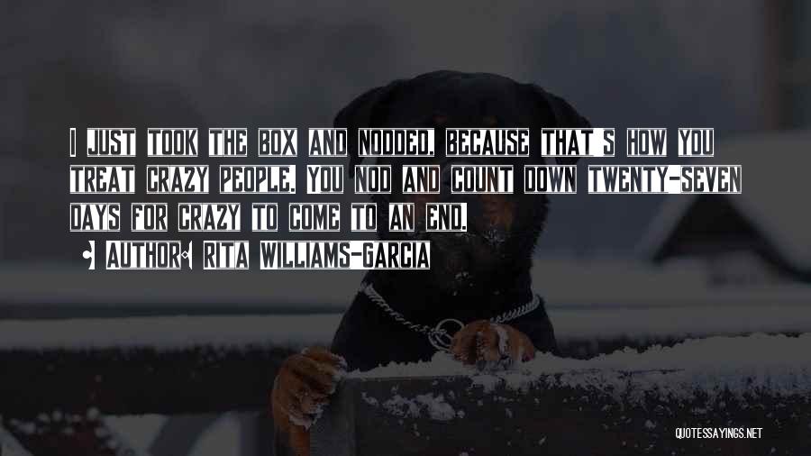Rita Williams-Garcia Quotes: I Just Took The Box And Nodded, Because That's How You Treat Crazy People. You Nod And Count Down Twenty-seven