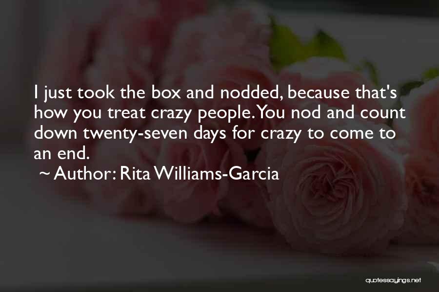 Rita Williams-Garcia Quotes: I Just Took The Box And Nodded, Because That's How You Treat Crazy People. You Nod And Count Down Twenty-seven