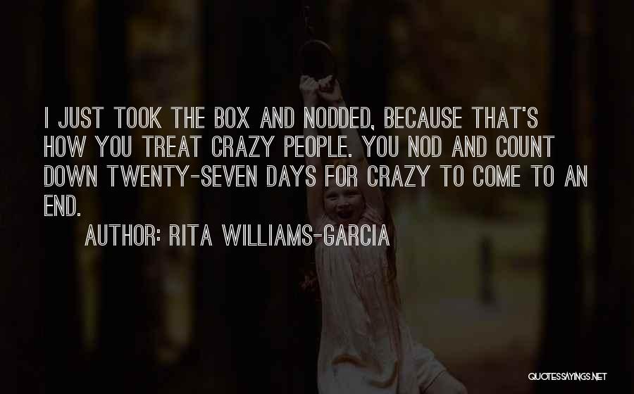 Rita Williams-Garcia Quotes: I Just Took The Box And Nodded, Because That's How You Treat Crazy People. You Nod And Count Down Twenty-seven