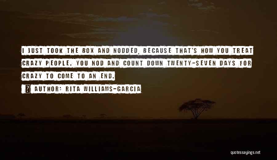 Rita Williams-Garcia Quotes: I Just Took The Box And Nodded, Because That's How You Treat Crazy People. You Nod And Count Down Twenty-seven