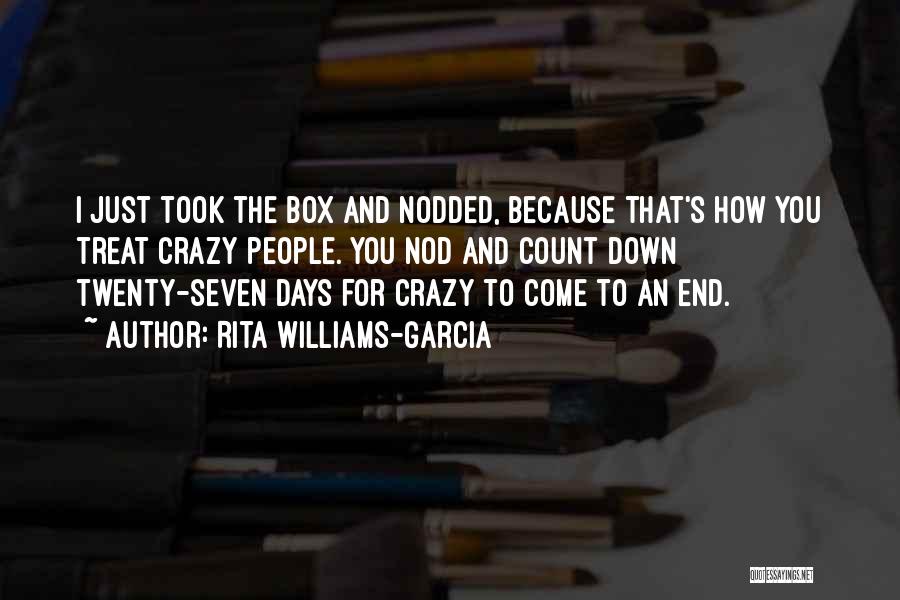 Rita Williams-Garcia Quotes: I Just Took The Box And Nodded, Because That's How You Treat Crazy People. You Nod And Count Down Twenty-seven