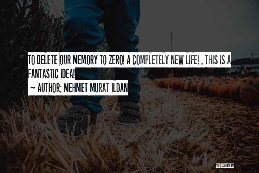 Mehmet Murat Ildan Quotes: To Delete Our Memory To Zero! A Completely New Life! . This Is A Fantastic Idea!