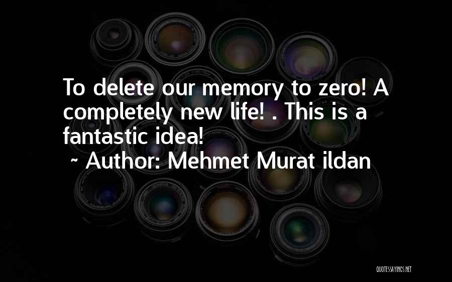 Mehmet Murat Ildan Quotes: To Delete Our Memory To Zero! A Completely New Life! . This Is A Fantastic Idea!