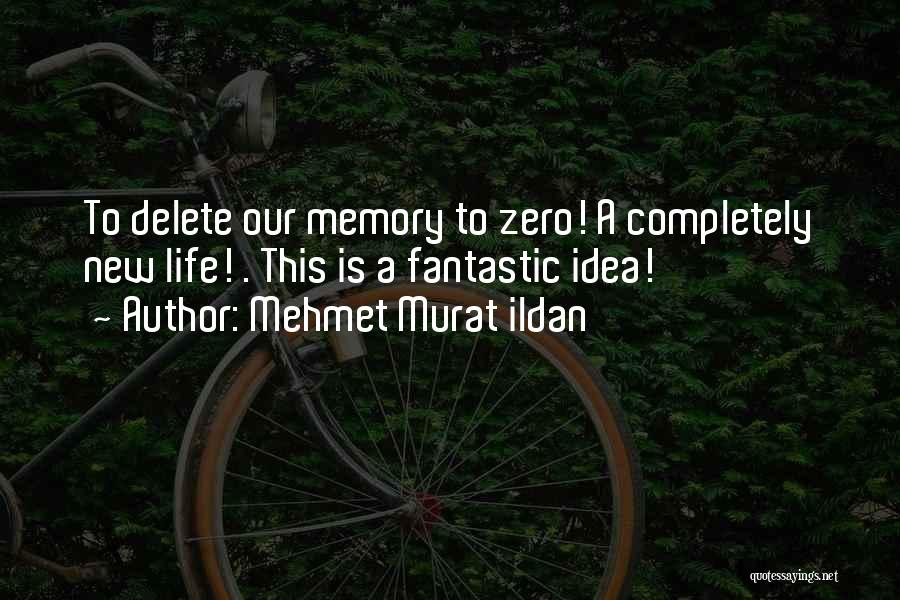 Mehmet Murat Ildan Quotes: To Delete Our Memory To Zero! A Completely New Life! . This Is A Fantastic Idea!