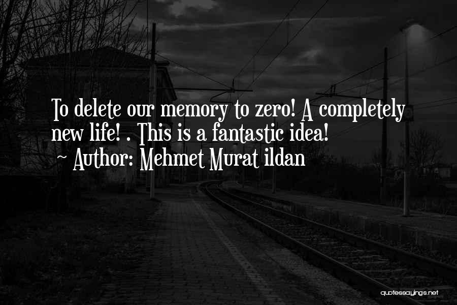 Mehmet Murat Ildan Quotes: To Delete Our Memory To Zero! A Completely New Life! . This Is A Fantastic Idea!
