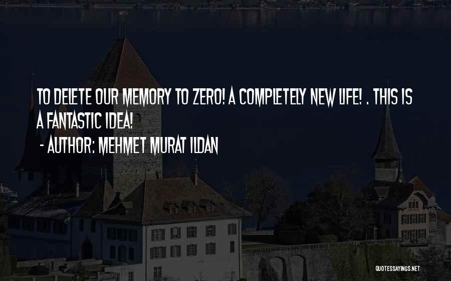 Mehmet Murat Ildan Quotes: To Delete Our Memory To Zero! A Completely New Life! . This Is A Fantastic Idea!