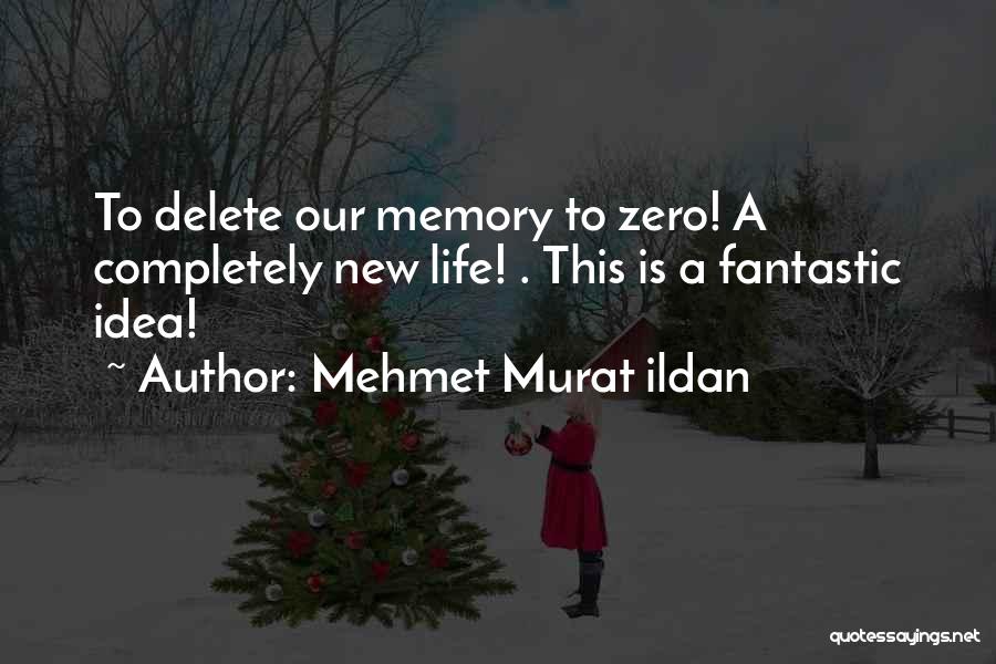 Mehmet Murat Ildan Quotes: To Delete Our Memory To Zero! A Completely New Life! . This Is A Fantastic Idea!
