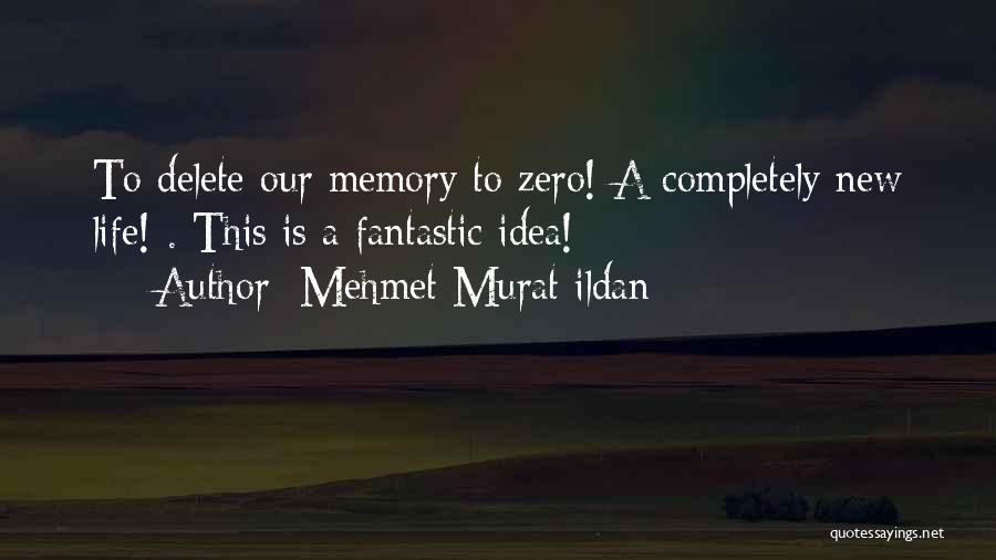 Mehmet Murat Ildan Quotes: To Delete Our Memory To Zero! A Completely New Life! . This Is A Fantastic Idea!