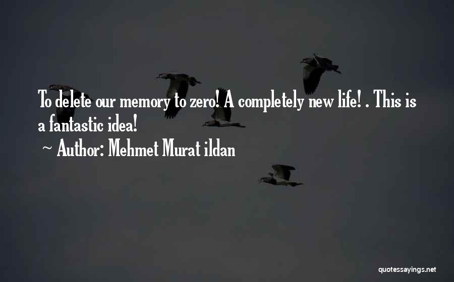 Mehmet Murat Ildan Quotes: To Delete Our Memory To Zero! A Completely New Life! . This Is A Fantastic Idea!
