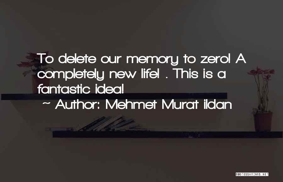 Mehmet Murat Ildan Quotes: To Delete Our Memory To Zero! A Completely New Life! . This Is A Fantastic Idea!