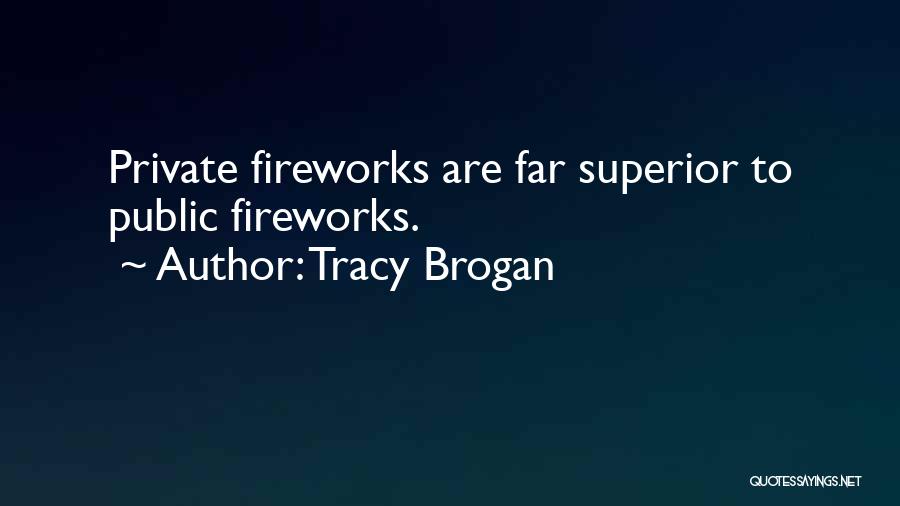 Tracy Brogan Quotes: Private Fireworks Are Far Superior To Public Fireworks.