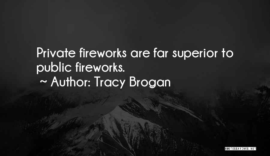 Tracy Brogan Quotes: Private Fireworks Are Far Superior To Public Fireworks.