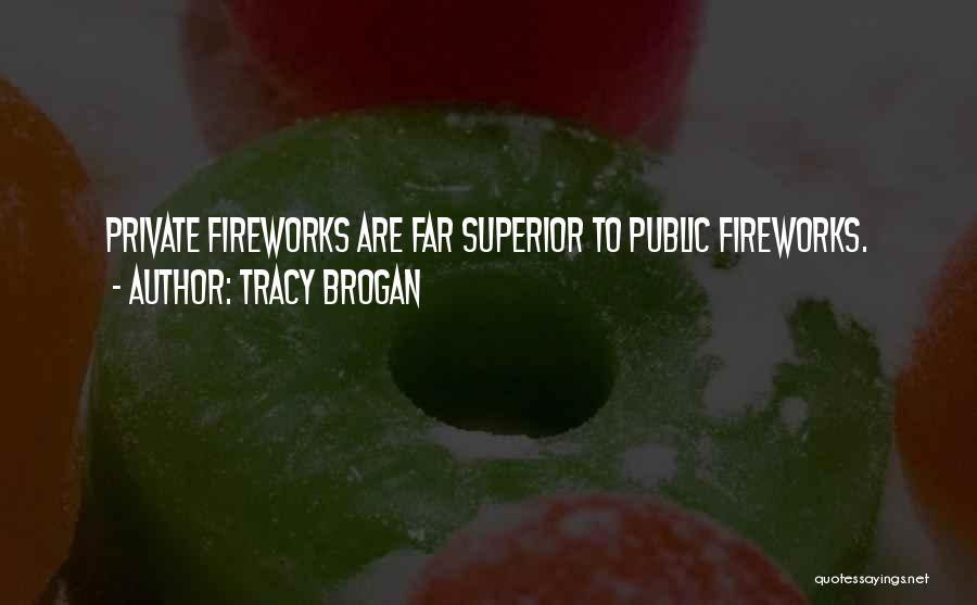 Tracy Brogan Quotes: Private Fireworks Are Far Superior To Public Fireworks.