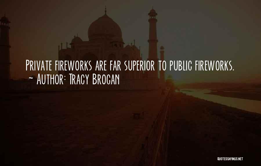 Tracy Brogan Quotes: Private Fireworks Are Far Superior To Public Fireworks.