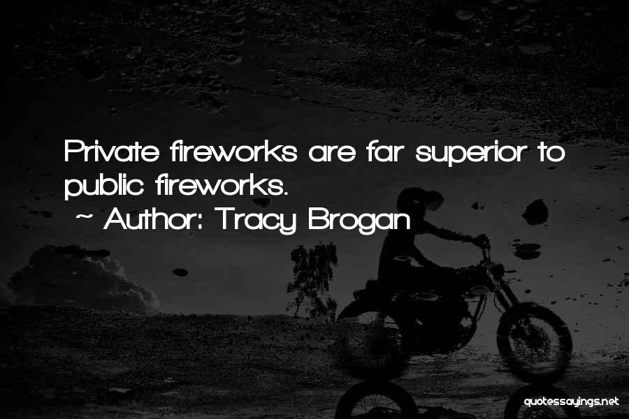 Tracy Brogan Quotes: Private Fireworks Are Far Superior To Public Fireworks.