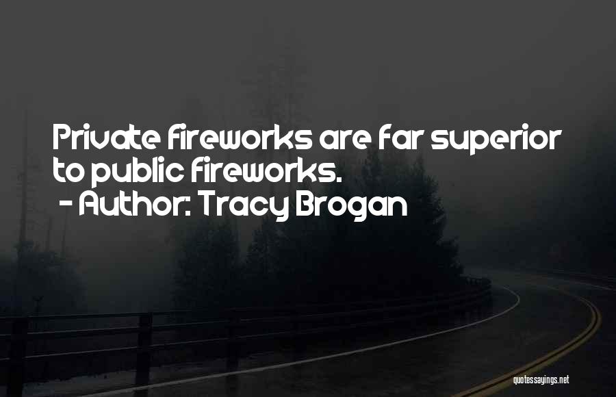 Tracy Brogan Quotes: Private Fireworks Are Far Superior To Public Fireworks.