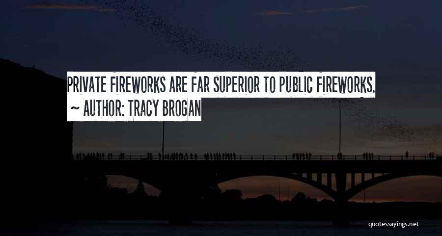 Tracy Brogan Quotes: Private Fireworks Are Far Superior To Public Fireworks.