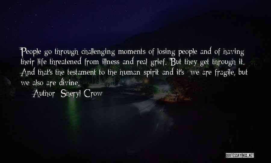 Sheryl Crow Quotes: People Go Through Challenging Moments Of Losing People And Of Having Their Life Threatened From Illness And Real Grief. But