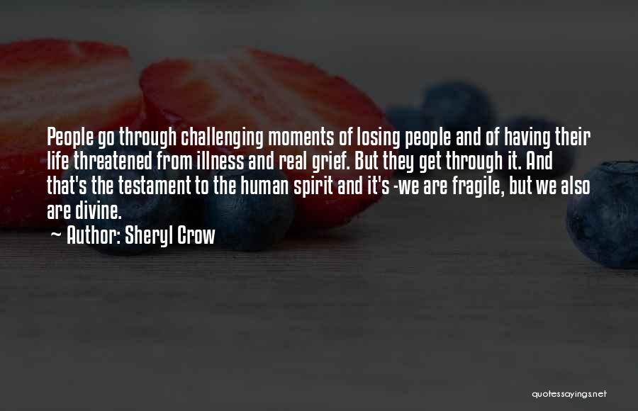 Sheryl Crow Quotes: People Go Through Challenging Moments Of Losing People And Of Having Their Life Threatened From Illness And Real Grief. But