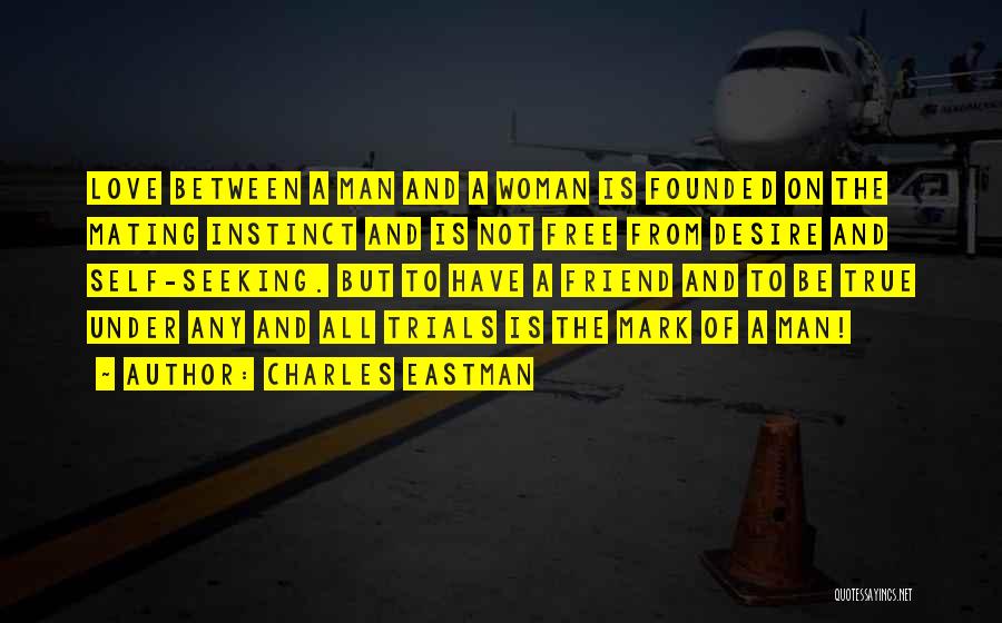 Charles Eastman Quotes: Love Between A Man And A Woman Is Founded On The Mating Instinct And Is Not Free From Desire And