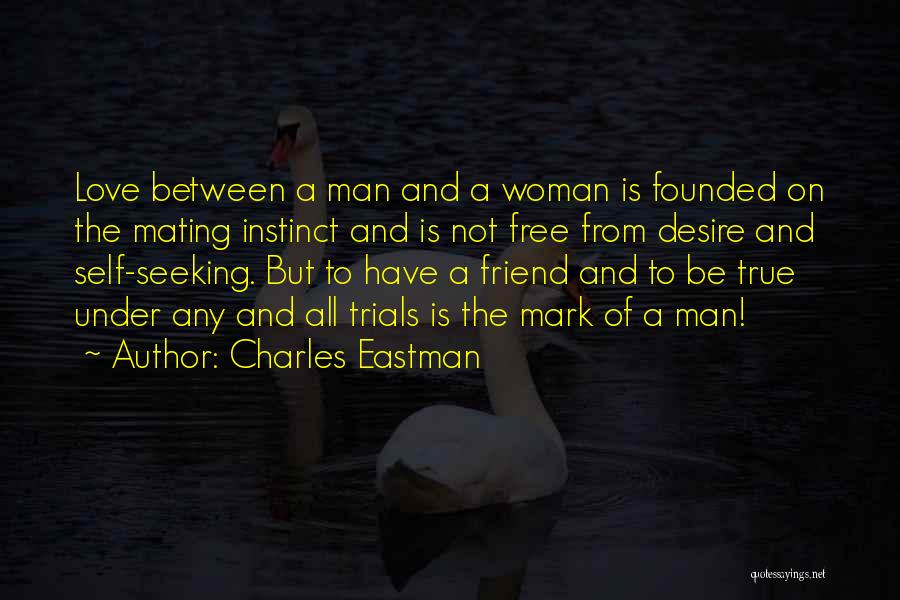 Charles Eastman Quotes: Love Between A Man And A Woman Is Founded On The Mating Instinct And Is Not Free From Desire And