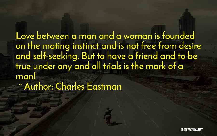Charles Eastman Quotes: Love Between A Man And A Woman Is Founded On The Mating Instinct And Is Not Free From Desire And