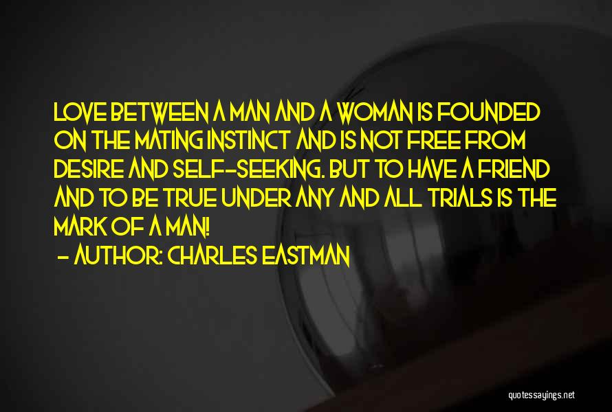 Charles Eastman Quotes: Love Between A Man And A Woman Is Founded On The Mating Instinct And Is Not Free From Desire And