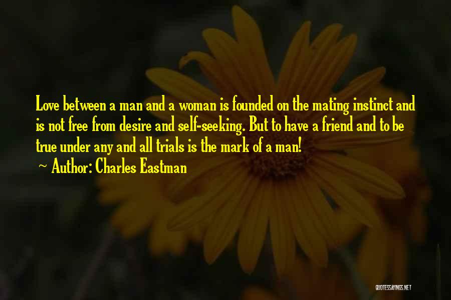 Charles Eastman Quotes: Love Between A Man And A Woman Is Founded On The Mating Instinct And Is Not Free From Desire And