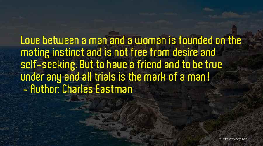 Charles Eastman Quotes: Love Between A Man And A Woman Is Founded On The Mating Instinct And Is Not Free From Desire And