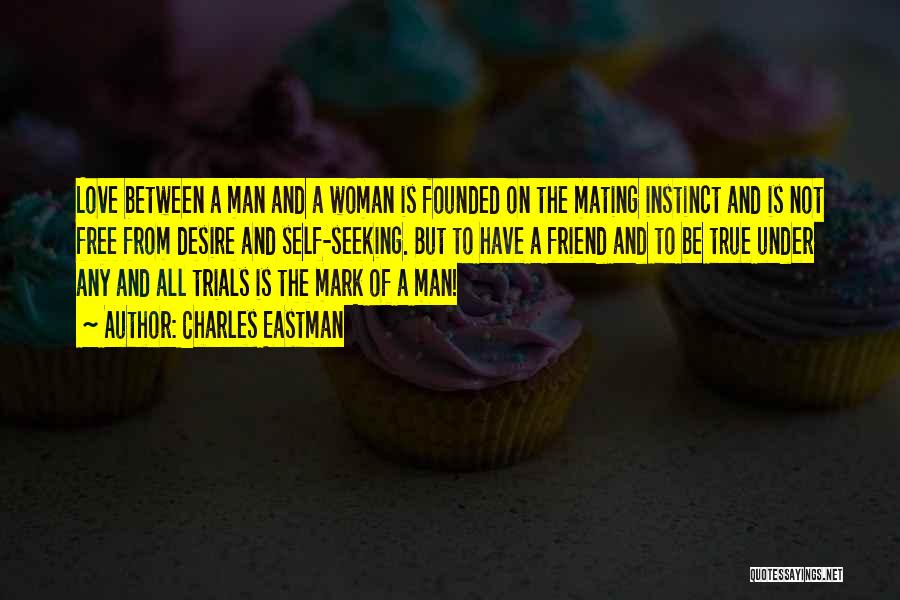 Charles Eastman Quotes: Love Between A Man And A Woman Is Founded On The Mating Instinct And Is Not Free From Desire And
