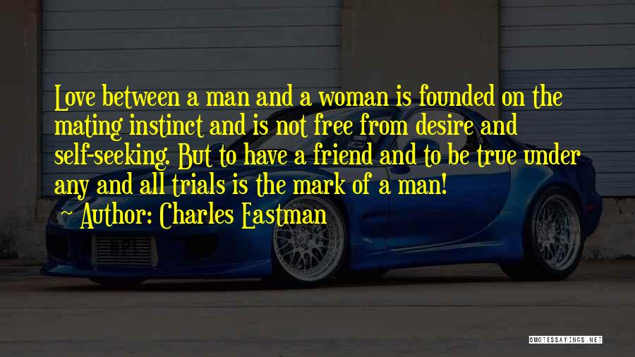 Charles Eastman Quotes: Love Between A Man And A Woman Is Founded On The Mating Instinct And Is Not Free From Desire And
