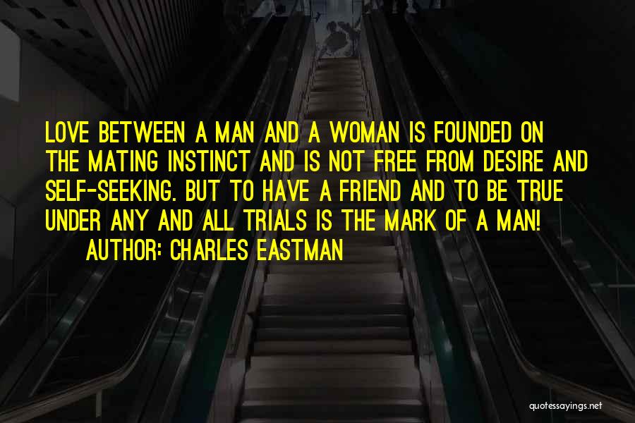 Charles Eastman Quotes: Love Between A Man And A Woman Is Founded On The Mating Instinct And Is Not Free From Desire And