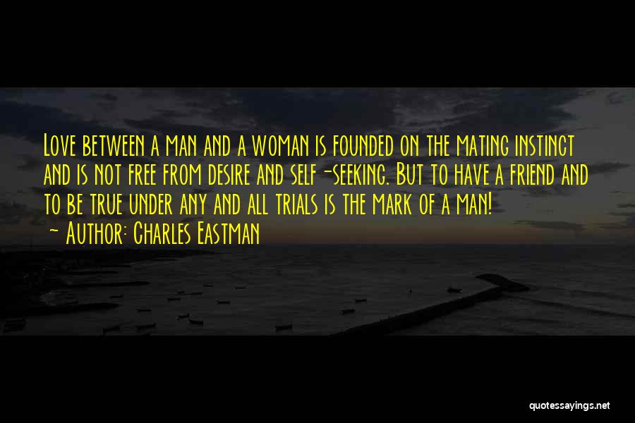 Charles Eastman Quotes: Love Between A Man And A Woman Is Founded On The Mating Instinct And Is Not Free From Desire And