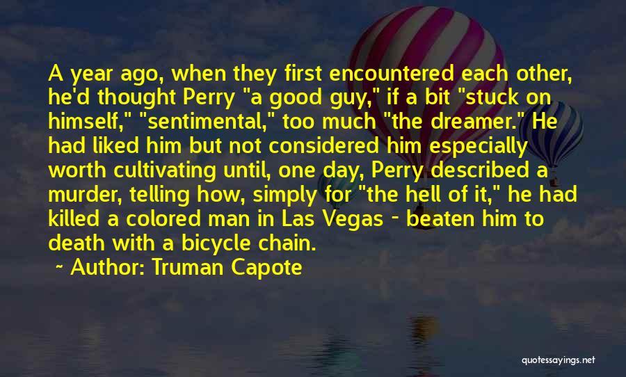 Truman Capote Quotes: A Year Ago, When They First Encountered Each Other, He'd Thought Perry A Good Guy, If A Bit Stuck On