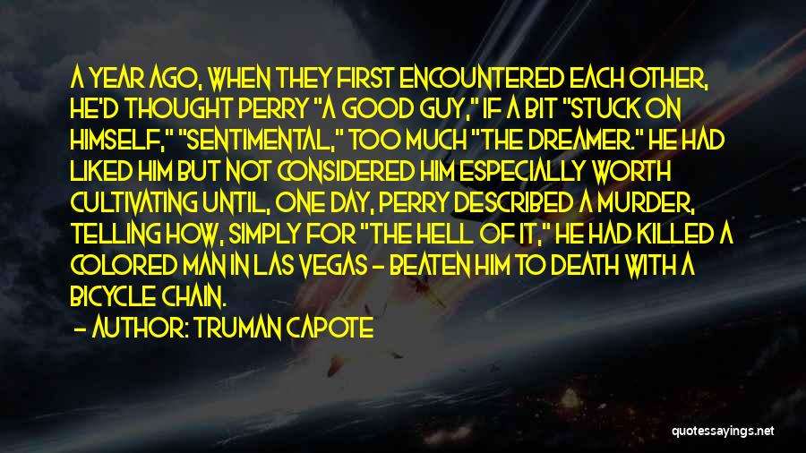 Truman Capote Quotes: A Year Ago, When They First Encountered Each Other, He'd Thought Perry A Good Guy, If A Bit Stuck On