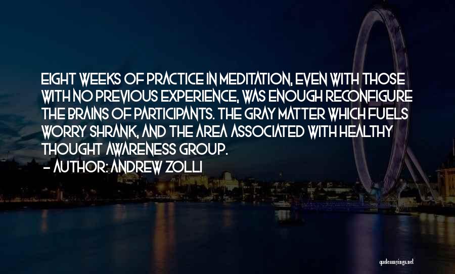 Andrew Zolli Quotes: Eight Weeks Of Practice In Meditation, Even With Those With No Previous Experience, Was Enough Reconfigure The Brains Of Participants.