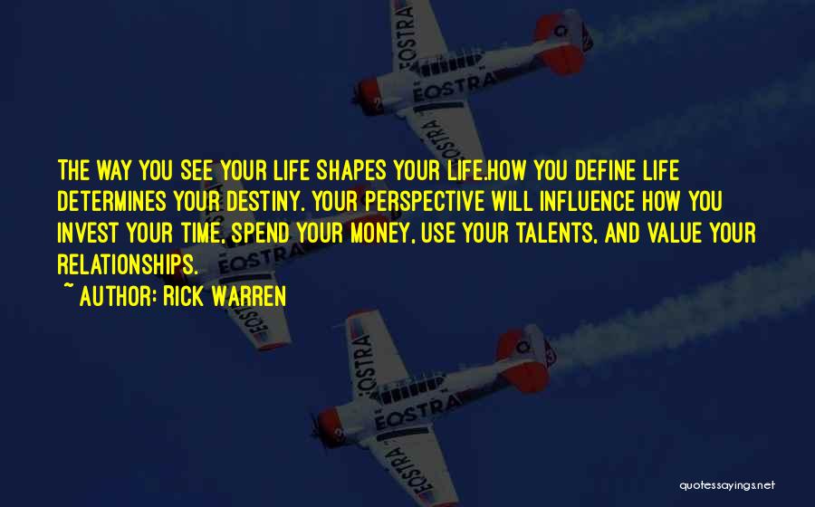 Rick Warren Quotes: The Way You See Your Life Shapes Your Life.how You Define Life Determines Your Destiny. Your Perspective Will Influence How