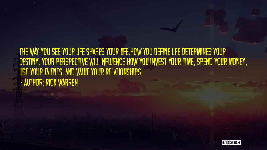 Rick Warren Quotes: The Way You See Your Life Shapes Your Life.how You Define Life Determines Your Destiny. Your Perspective Will Influence How