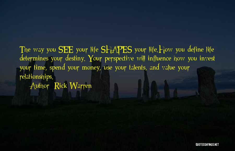 Rick Warren Quotes: The Way You See Your Life Shapes Your Life.how You Define Life Determines Your Destiny. Your Perspective Will Influence How