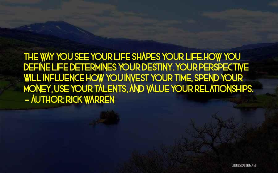 Rick Warren Quotes: The Way You See Your Life Shapes Your Life.how You Define Life Determines Your Destiny. Your Perspective Will Influence How